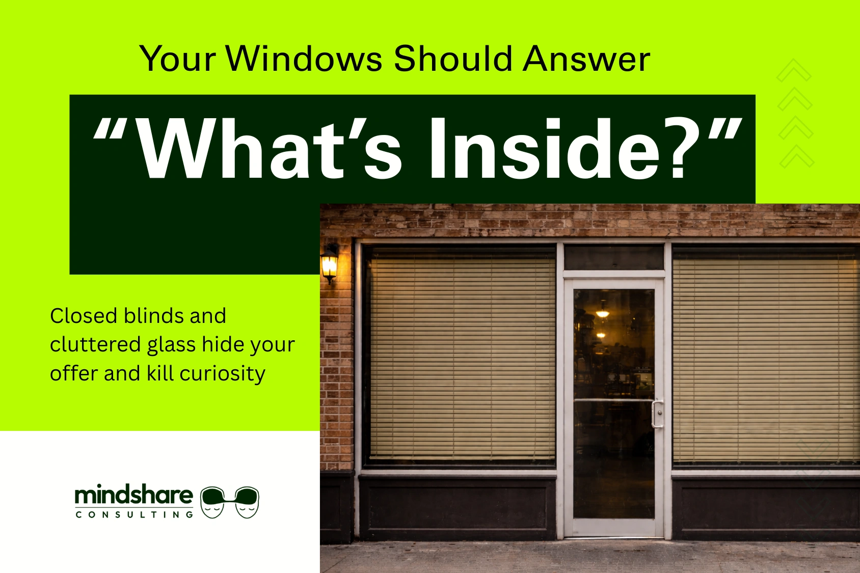 Storefront windows with closed blinds and cluttered glass that hide what the business offers